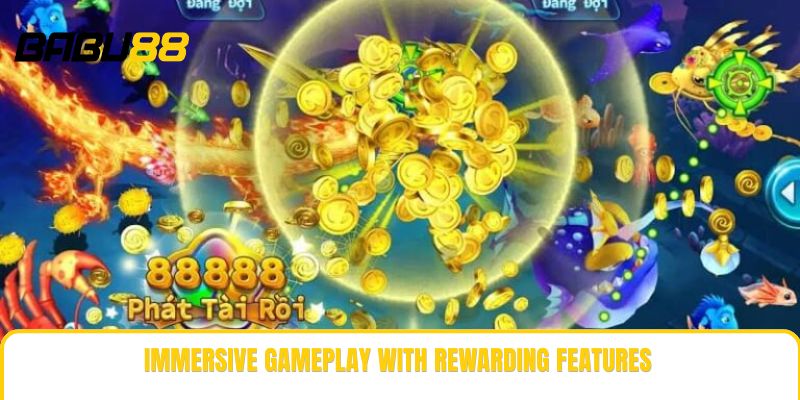 Immersive gameplay with rewarding features Immersive gameplay with rewarding features