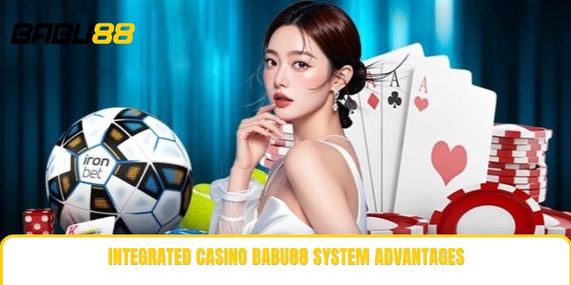 Integrated casino babu88 system advantages Integrated casino babu88 system advantages